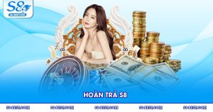 Hoàn Trả S8 - Chi Tiết Nhất Dễ Nhận Quà Cực Lớn Cho Thành Viên