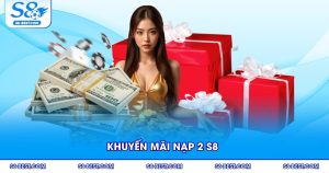 Khuyến Mãi Nạp 2 S8 - Hấp Dẫn Mới Nhất Dành Cho Thành Viên