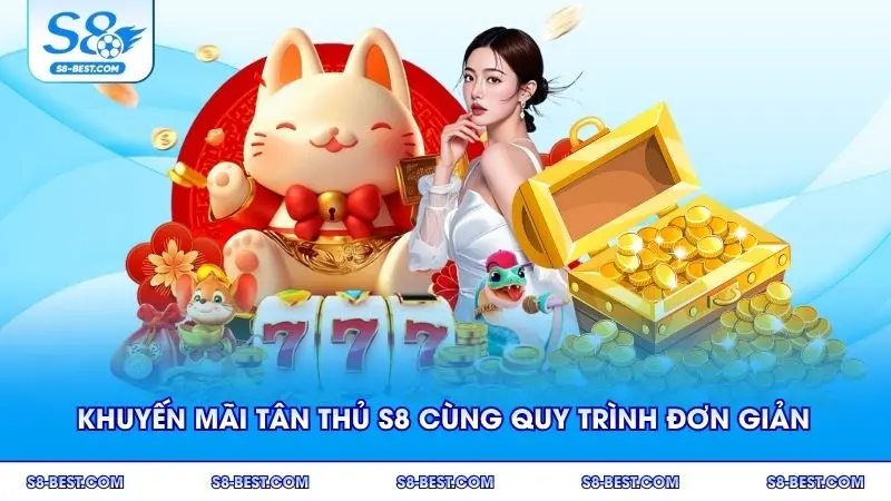 Khuyến mãi tân thủ S8 cùng quy trình đơn giản nhanh chóng