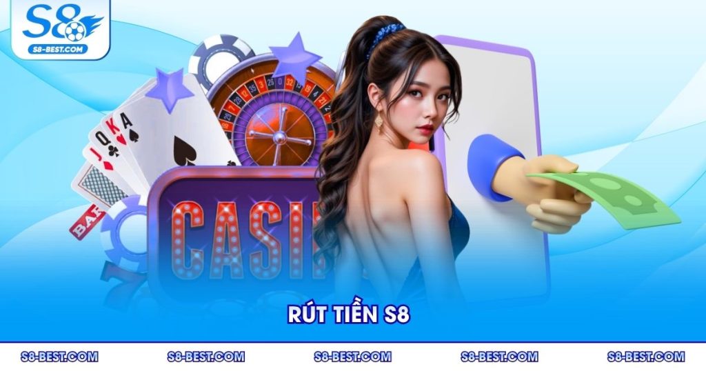 Rút Tiền S8 Nhanh Gọn An Toàn Với Quy Trình Đơn Giản 2025