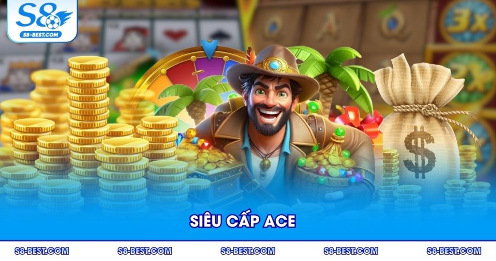 Siêu Cấp ACE S8 – Hành Trình Nổ Hũ Thách Thức Vận May